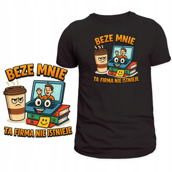 Koszulka Dla Pracownika Nadruk Beze Mnie Ta Firma Nie Istnieje Prezent